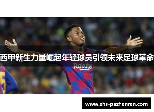 西甲新生力量崛起年轻球员引领未来足球革命