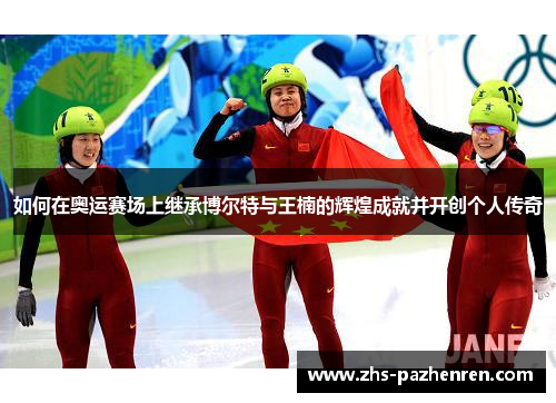 如何在奥运赛场上继承博尔特与王楠的辉煌成就并开创个人传奇