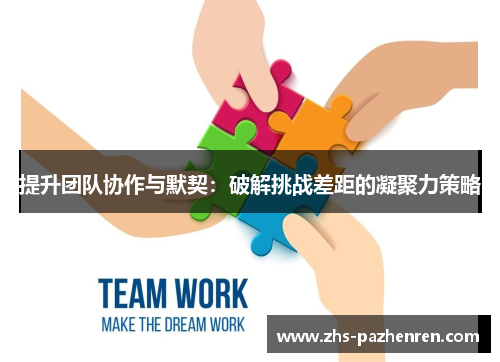 提升团队协作与默契：破解挑战差距的凝聚力策略