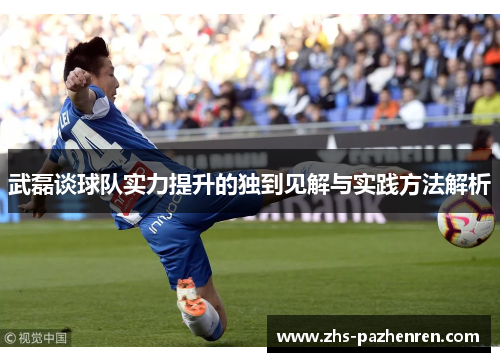 武磊谈球队实力提升的独到见解与实践方法解析