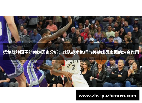 猛龙战胜国王的关键因素分析：球队战术执行与关键球员表现的综合作用