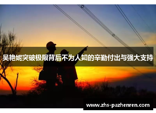 吴艳妮突破极限背后不为人知的辛勤付出与强大支持