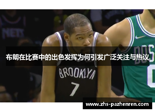 布朗在比赛中的出色发挥为何引发广泛关注与热议