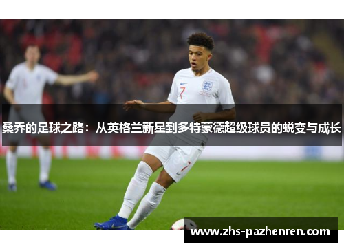桑乔的足球之路：从英格兰新星到多特蒙德超级球员的蜕变与成长