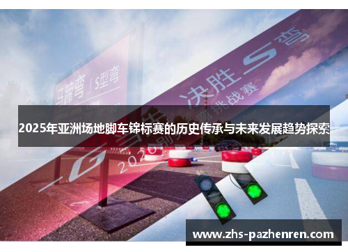 2025年亚洲场地脚车锦标赛的历史传承与未来发展趋势探索