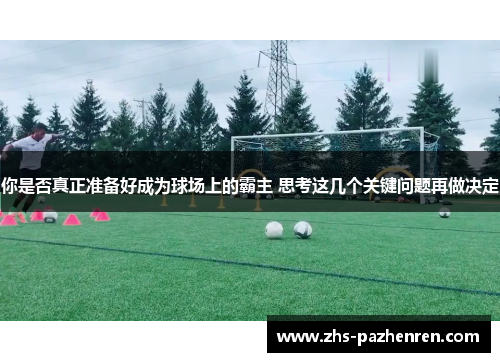 你是否真正准备好成为球场上的霸主 思考这几个关键问题再做决定