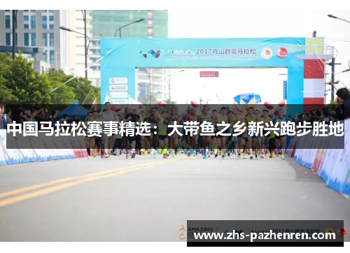 中国马拉松赛事精选：大带鱼之乡新兴跑步胜地