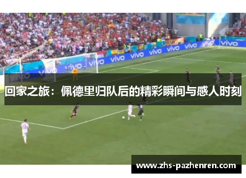 回家之旅：佩德里归队后的精彩瞬间与感人时刻