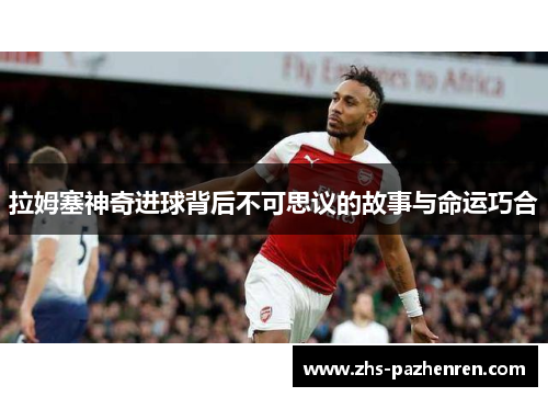 拉姆塞神奇进球背后不可思议的故事与命运巧合