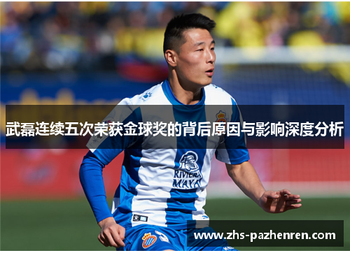 武磊连续五次荣获金球奖的背后原因与影响深度分析