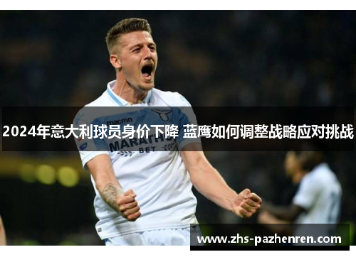 2024年意大利球员身价下降 蓝鹰如何调整战略应对挑战