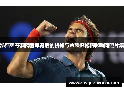 凯斯勇夺澳网冠军背后的拼搏与荣耀揭秘精彩瞬间照片集