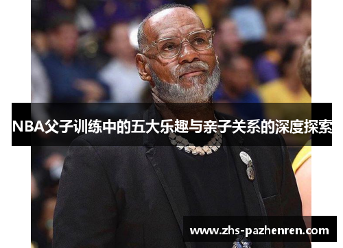 NBA父子训练中的五大乐趣与亲子关系的深度探索