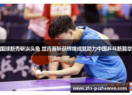 国球新秀崭露头角 世青赛斩获辉煌成就助力中国乒乓新篇章