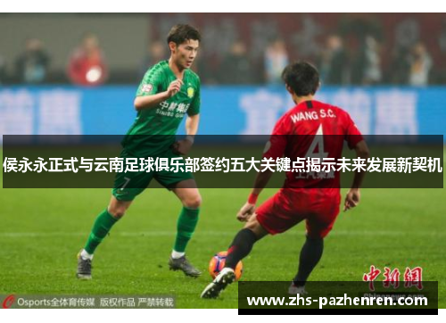 侯永永正式与云南足球俱乐部签约五大关键点揭示未来发展新契机