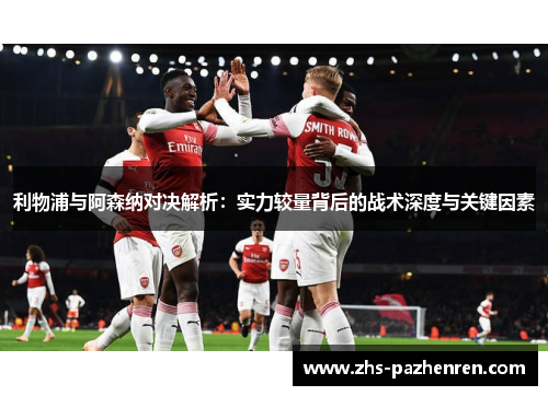 利物浦与阿森纳对决解析：实力较量背后的战术深度与关键因素