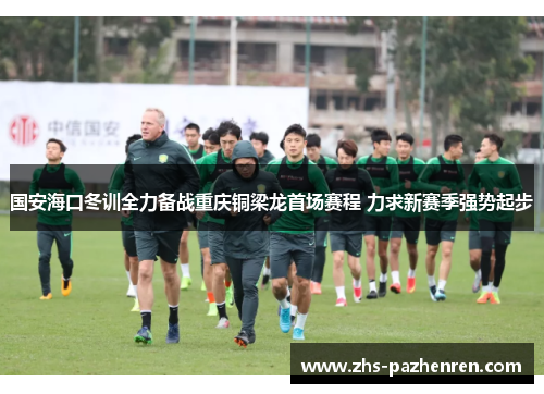 国安海口冬训全力备战重庆铜梁龙首场赛程 力求新赛季强势起步