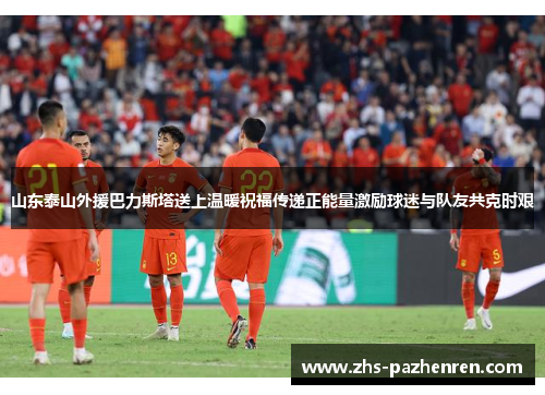 山东泰山外援巴力斯塔送上温暖祝福传递正能量激励球迷与队友共克时艰
