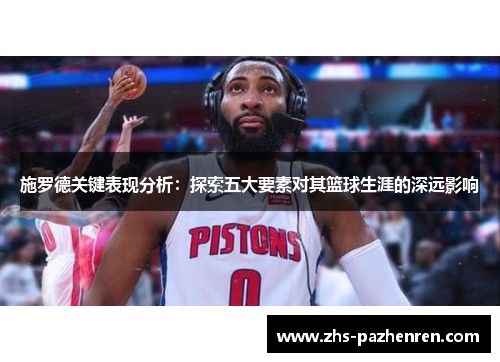 施罗德关键表现分析：探索五大要素对其篮球生涯的深远影响
