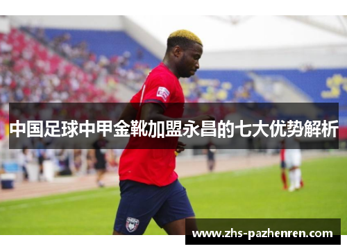 中国足球中甲金靴加盟永昌的七大优势解析