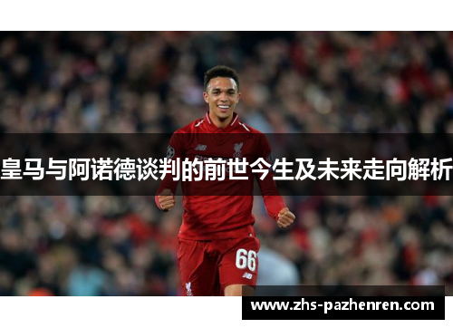 皇马与阿诺德谈判的前世今生及未来走向解析