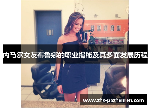 内马尔女友布鲁娜的职业揭秘及其多面发展历程