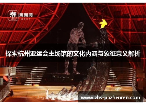 探索杭州亚运会主场馆的文化内涵与象征意义解析