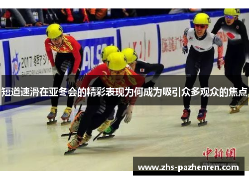 短道速滑在亚冬会的精彩表现为何成为吸引众多观众的焦点