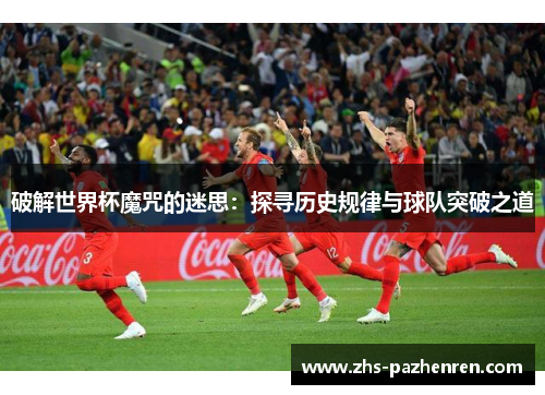破解世界杯魔咒的迷思：探寻历史规律与球队突破之道