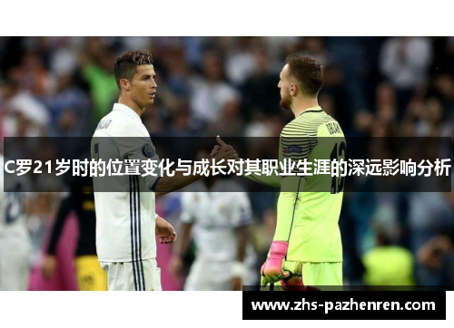 C罗21岁时的位置变化与成长对其职业生涯的深远影响分析