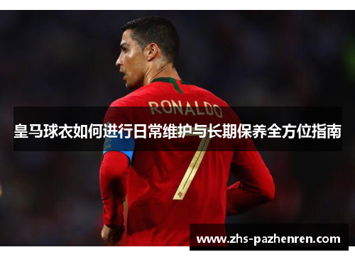 皇马球衣如何进行日常维护与长期保养全方位指南