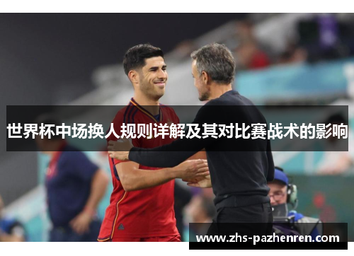 世界杯中场换人规则详解及其对比赛战术的影响