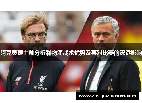 阿克灵顿主帅分析利物浦战术优势及其对比赛的深远影响 阿克灵顿主帅分析利物浦战术优势及其对比赛的深远影响