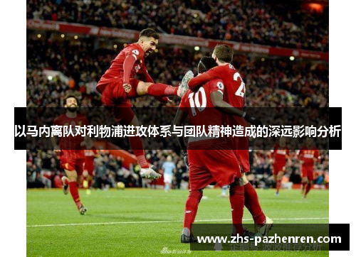 以马内离队对利物浦进攻体系与团队精神造成的深远影响分析 以马内离队对利物浦进攻体系与团队精神造成的深远影响分析