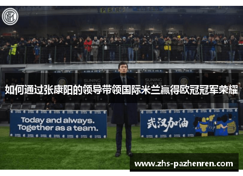 如何通过张康阳的领导带领国际米兰赢得欧冠冠军荣耀