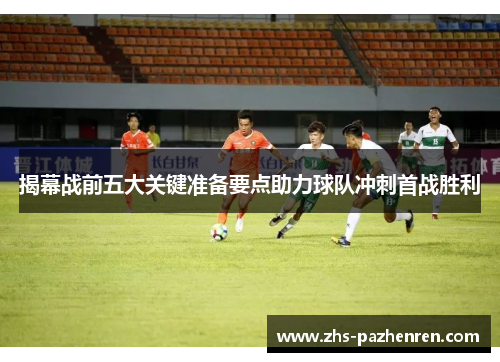 揭幕战前五大关键准备要点助力球队冲刺首战胜利
