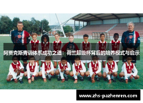 阿贾克斯青训体系成功之道：荷兰超级杯背后的培养模式与启示